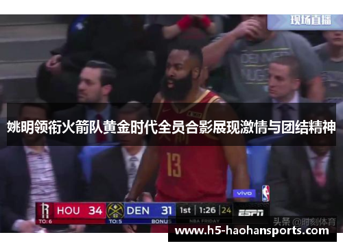 姚明领衔火箭队黄金时代全员合影展现激情与团结精神