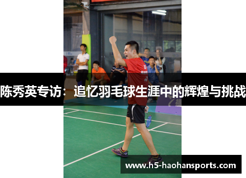 陈秀英专访：追忆羽毛球生涯中的辉煌与挑战