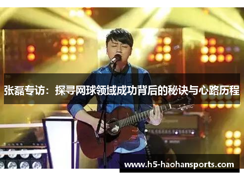 张磊专访：探寻网球领域成功背后的秘诀与心路历程