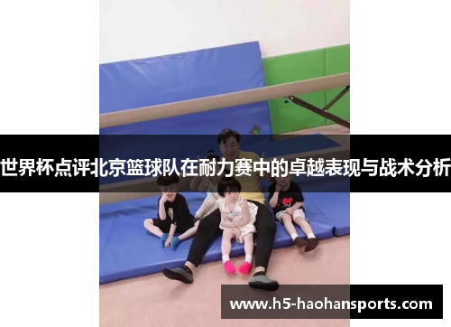 世界杯点评北京篮球队在耐力赛中的卓越表现与战术分析