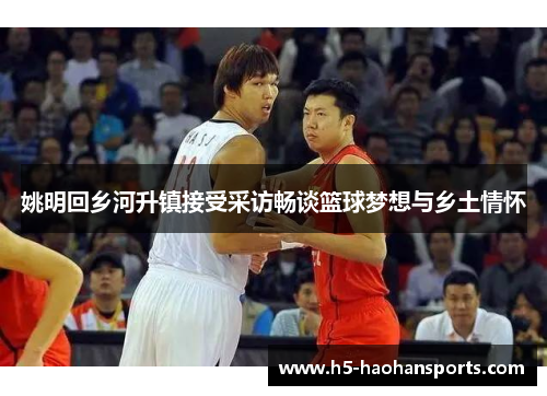 姚明回乡河升镇接受采访畅谈篮球梦想与乡土情怀