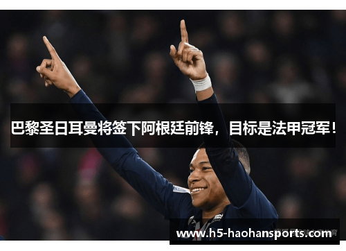 巴黎圣日耳曼将签下阿根廷前锋，目标是法甲冠军！