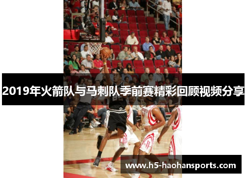 2019年火箭队与马刺队季前赛精彩回顾视频分享