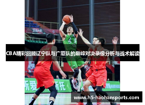 CBA精彩回顾辽宁队与广厦队的巅峰对决录像分析与战术解读