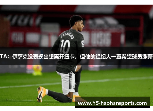 TA：伊萨克没表现出想离开纽卡，但他的经纪人一直希望球员涨薪