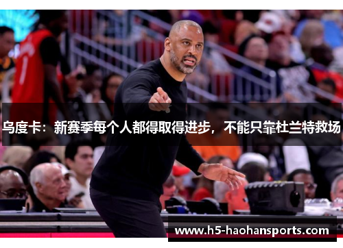乌度卡：新赛季每个人都得取得进步，不能只靠杜兰特救场