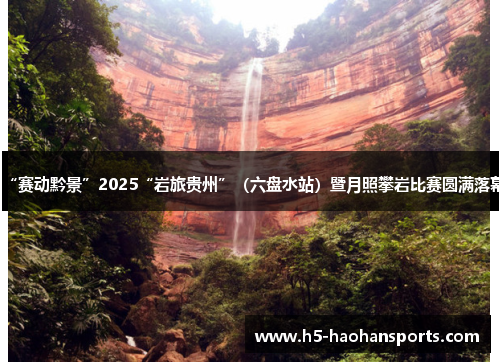 “赛动黔景”2025“岩旅贵州”（六盘水站）暨月照攀岩比赛圆满落幕